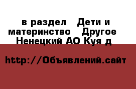  в раздел : Дети и материнство » Другое . Ненецкий АО,Куя д.